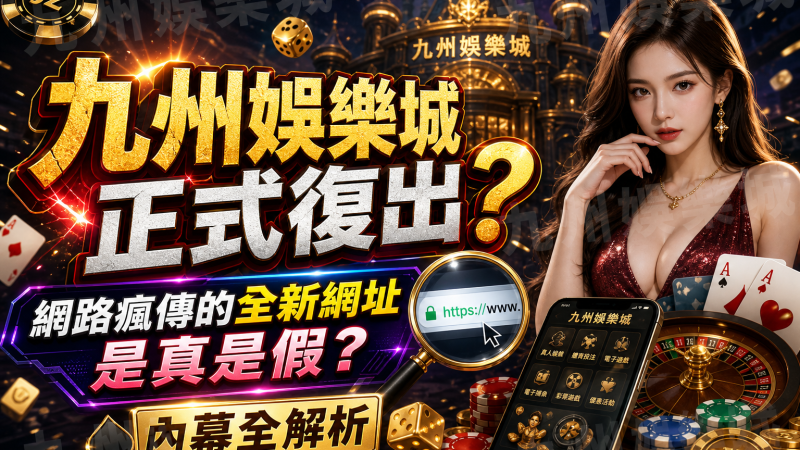 【九州娛樂城正式復出？】網路瘋傳的全新網址是真是假？內幕全解析