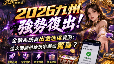 【2026九州強勢復出！】全新系統與出金速度實測：這次回歸帶給玩家哪些驚喜？