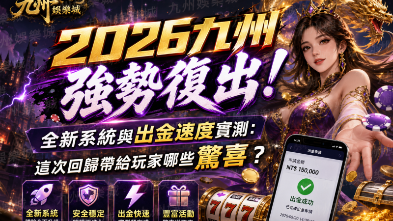 【2026九州強勢復出！】全新系統與出金速度實測：這次回歸帶給玩家哪些驚喜？