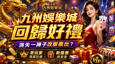【九州娛樂城回歸好禮】消失一陣子改版復出？老玩家專屬回饋與新優惠總整理