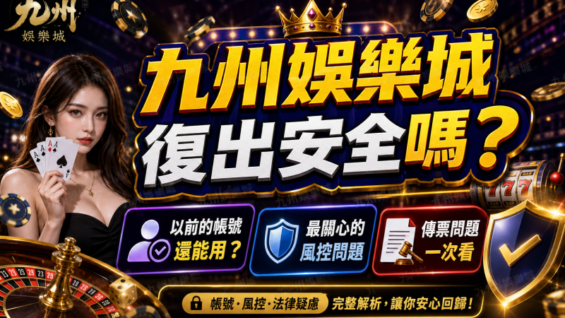 【九州娛樂城復出安全嗎？】以前的帳號還能用？最關心的風控與傳票問題一次看