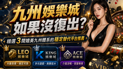 【九州娛樂城如果沒復出？】精選 3 間媲美九州體系的穩定替代平台推薦