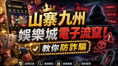 山寨九州娛樂城電子流竄！教你防詐騙