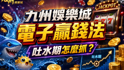 九州娛樂城電子贏錢法：吐水期怎麼抓？