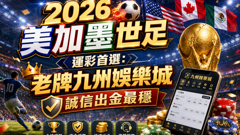 2026美加墨世足運彩首選：老牌九州娛樂城誠信出金最穩