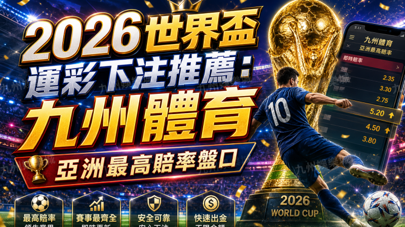 2026世界盃運彩下注推薦：九州體育亞洲最高賠率盤口