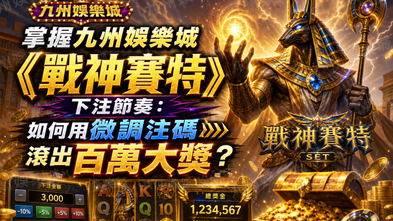 掌握九州娛樂城《戰神賽特》下注節奏：如何用微調注碼滾出百萬大獎？