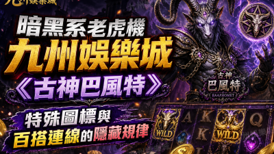 暗黑系老虎機九州娛樂城《古神巴風特》：特殊圖標與百搭連線的隱藏規律