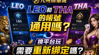 九州娛樂城LEO和THA的帳號通用嗎？換平台玩需要重新綁定嗎？