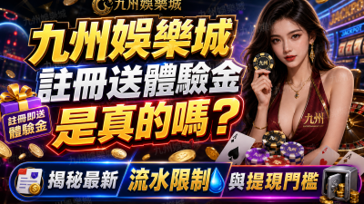 九州娛樂城註冊送體驗金是真的嗎？揭秘最新流水限制與提現門檻