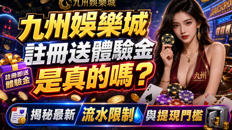 九州娛樂城註冊送體驗金是真的嗎？揭秘最新流水限制與提現門檻