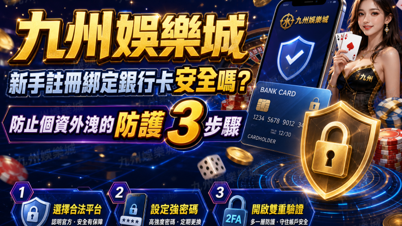 九州娛樂城新手註冊綁定銀行卡安全嗎？防止個資外洩的防護3步驟