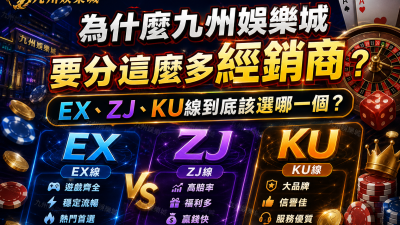 為什麼九州娛樂城要分這麼多經銷商？EX、ZJ、KU線到底該選哪一個？