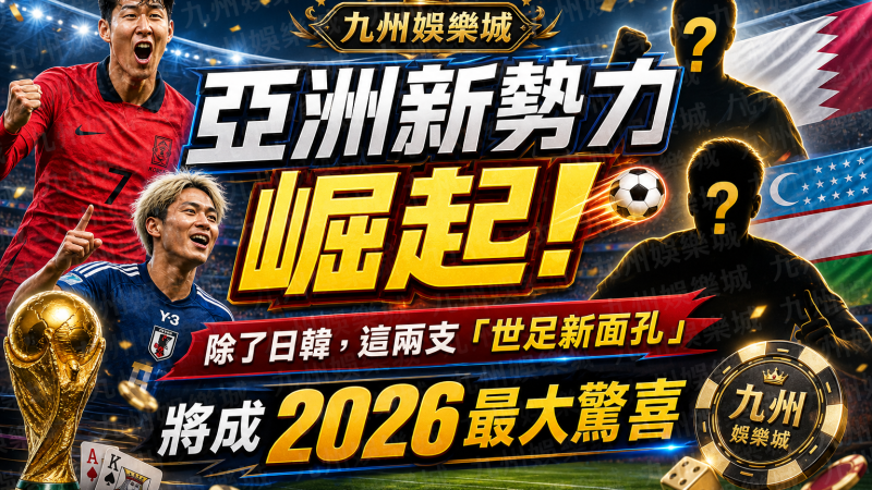 九州娛樂城亞洲新勢力崛起！除了日韓，這兩支「世足新面孔」將成2026最大驚喜
