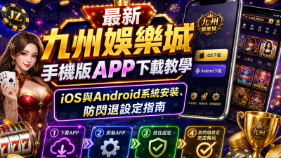 最新九州娛樂城手機版APP下載教學：iOS與Android系統安裝、防閃退設定指南