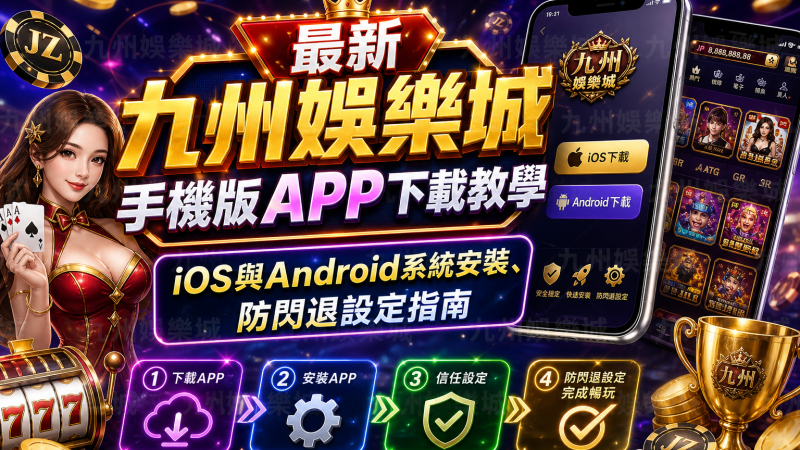 最新九州娛樂城手機版APP下載教學：iOS與Android系統安裝、防閃退設定指南