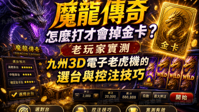 魔龍傳奇怎麼打才會掉金卡？老玩家實測九州3D電子老虎機的選台與控注技巧