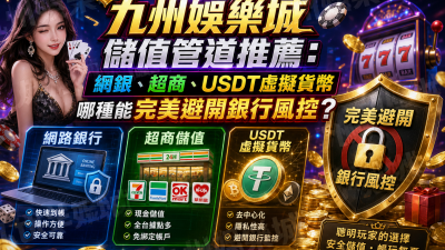 九州娛樂城儲值管道推薦：網銀、超商、USDT虛擬貨幣哪種能完美避開銀行風控？
