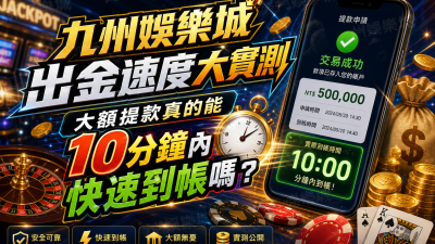 九州娛樂城出金速度大實測：大額提款真的能10分鐘內快速到帳嗎？