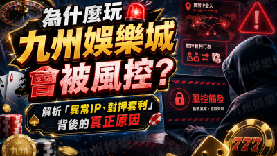 為什麼玩九州娛樂城會被風控？解析「異常IP、對押套利」背後的真正原因