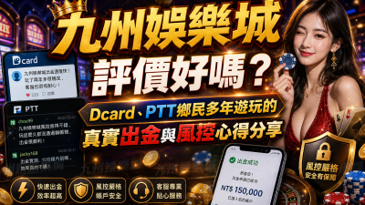 九州娛樂城評價好嗎？Dcard、PTT鄉民多年遊玩的真實出金與風控心得分享