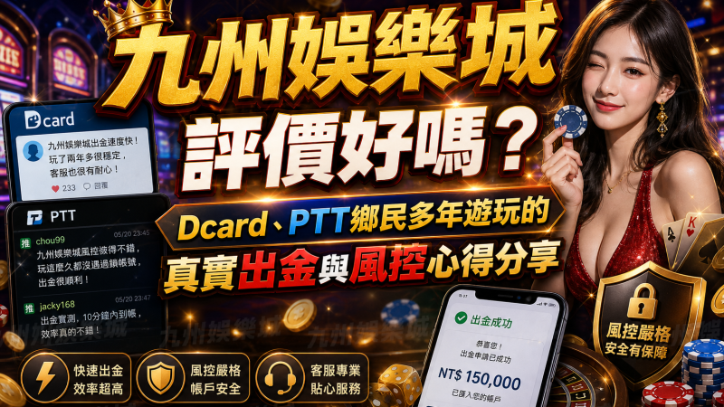 九州娛樂城評價好嗎？Dcard、PTT鄉民多年遊玩的真實出金與風控心得分享
