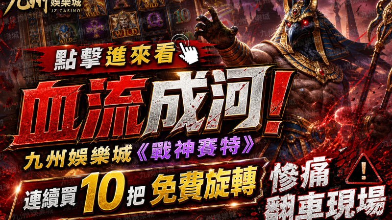 點擊進來看血流成河！九州娛樂城《戰神賽特》連續買10把免費旋轉的慘痛翻車現場