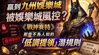 贏到九州娛樂城被娛樂城風控？《戰神賽特》那些不為人知的「低調提領」潛規則
