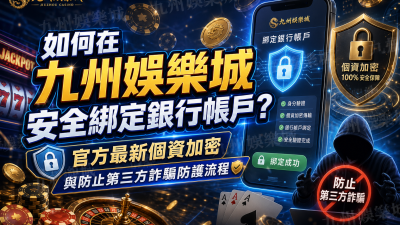 如何在九州娛樂城安全綁定銀行帳戶？官方最新個資加密與防止第三方詐騙防護流程