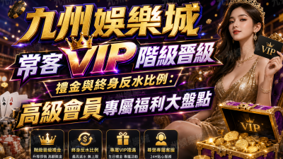 九州娛樂城常客VIP階級晉級禮金與終身反水比例：高級會員專屬福利大盤點