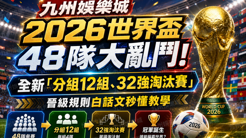 九州娛樂城-2026世界盃48隊大亂鬥！全新「分組12組、32強淘汰賽」晉級規則白話文秒懂教學