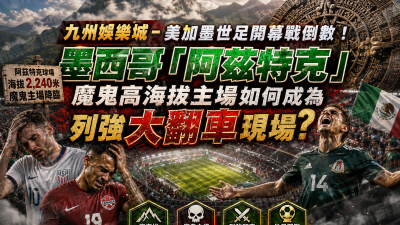 九州娛樂城-美加墨世足開幕戰倒數！墨西哥「阿茲特克」魔鬼高海拔主場如何成為列強大翻車現場？