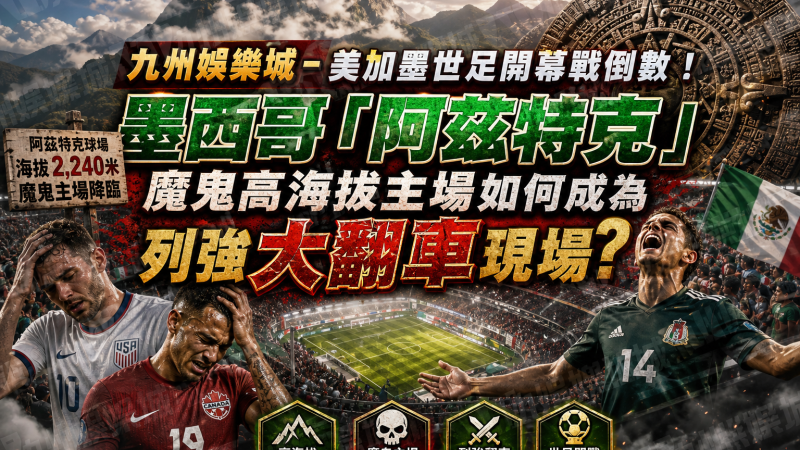 九州娛樂城-美加墨世足開幕戰倒數！墨西哥「阿茲特克」魔鬼高海拔主場如何成為列強大翻車現場？