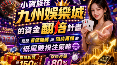 小資族在九州娛樂城的資金翻倍計畫：搭配首儲加碼與限時再儲的低風險投注策略