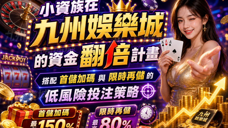 小資族在九州娛樂城的資金翻倍計畫：搭配首儲加碼與限時再儲的低風險投注策略