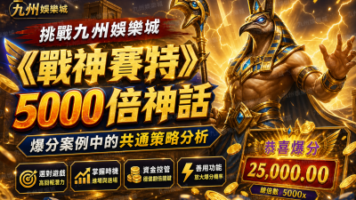 挑戰九州娛樂城《戰神賽特》5000倍神話：爆分案例中的共通策略分析
