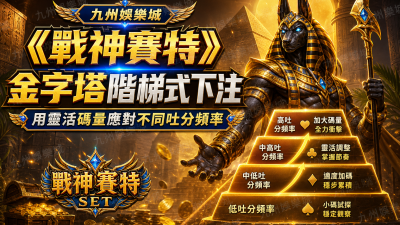 九州娛樂城《戰神賽特》金字塔階梯式下注：用靈活碼量應對不同吐分頻率
