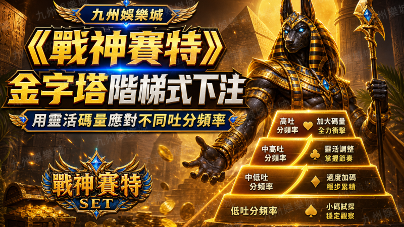 九州娛樂城《戰神賽特》金字塔階梯式下注：用靈活碼量應對不同吐分頻率
