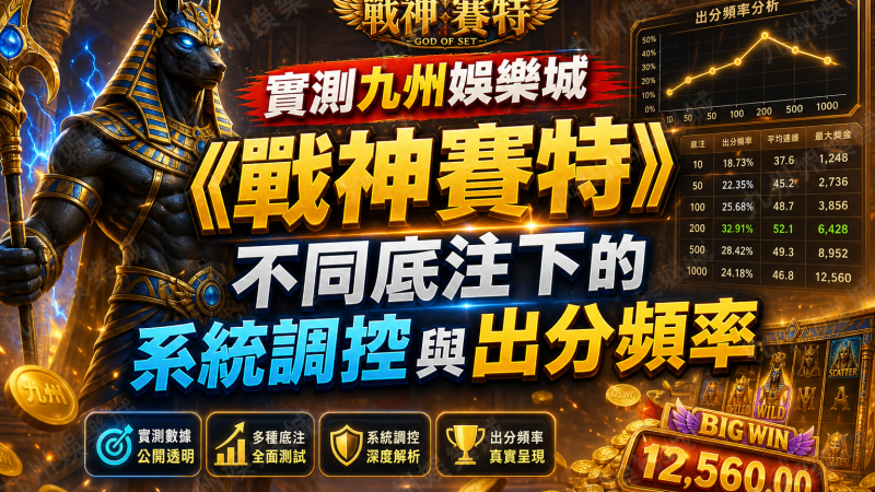 實測九州娛樂城《戰神賽特》不同底注下的系統調控與出分頻率